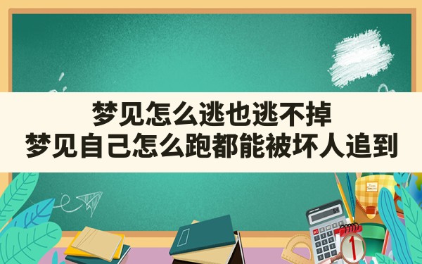 梦见怎么逃也逃不掉(梦见自己怎么跑都能被坏人追到) - 一测网