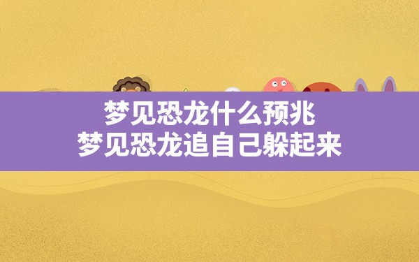 梦见恐龙什么预兆(梦见恐龙追自己躲起来) - 一测网