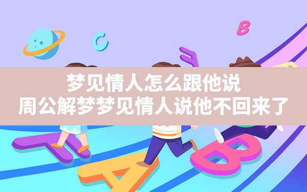 梦见情人怎么跟他说,周公解梦梦见情人说他不回来了 - 一测网