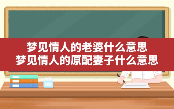 梦见情人的老婆什么意思,梦见情人的原配妻子什么意思 - 一测网