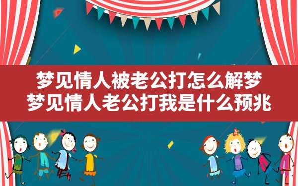 梦见情人被老公打怎么解梦,梦见情人老公打我是什么预兆 - 一测网