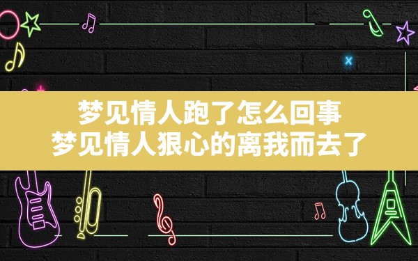 梦见情人跑了怎么回事,梦见情人狠心的离我而去了 - 一测网