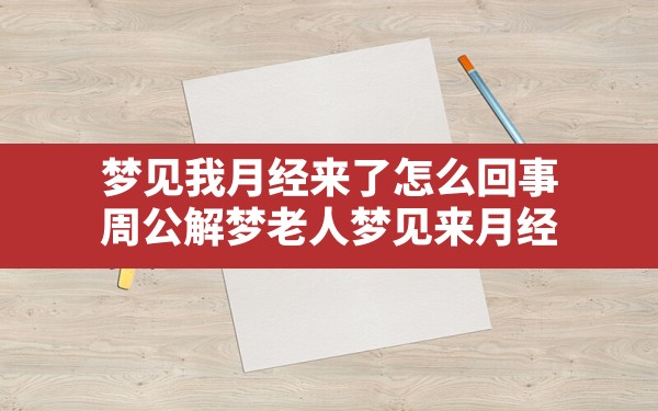 梦见我月经来了怎么回事,周公解梦老人梦见来月经 - 一测网