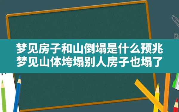 梦见房子和山倒塌是什么预兆,梦见山体垮塌别人房子也塌了 - 一测网