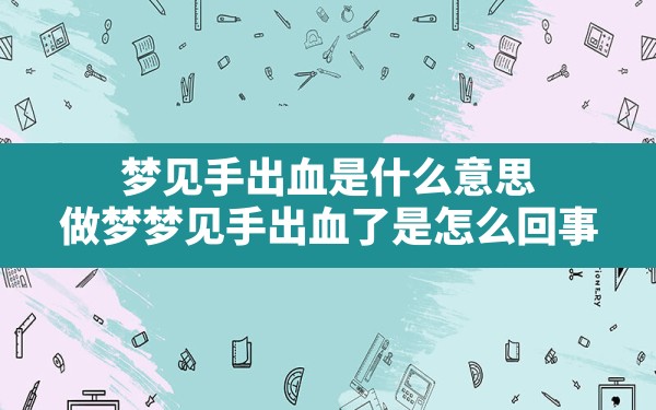 梦见手出血是什么意思,做梦梦见手出血了是怎么回事 - 一测网