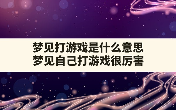 梦见打游戏是什么意思,梦见自己打游戏很厉害 - 一测网