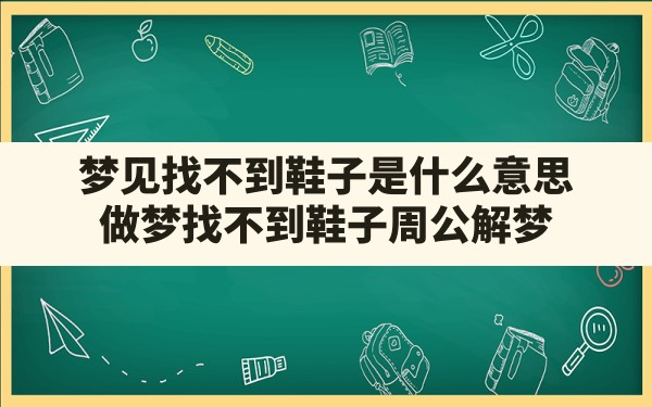 梦见找不到鞋子是什么意思(做梦找不到鞋子周公解梦) - 一测网