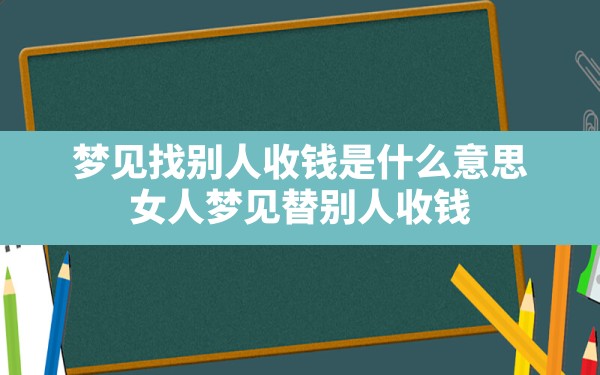 梦见找别人收钱是什么意思(女人梦见替别人收钱) - 一测网