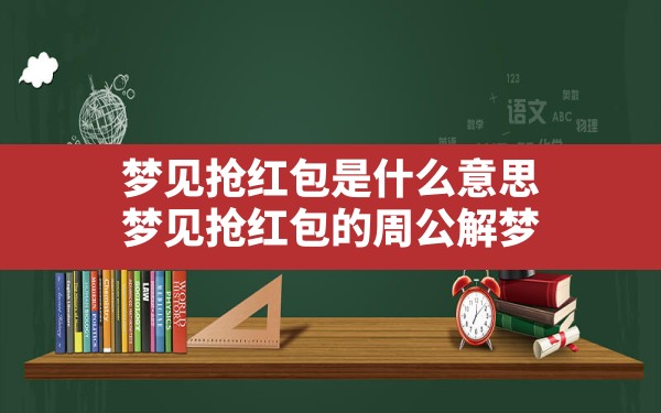 梦见抢红包是什么意思,梦见抢红包的周公解梦 - 一测网