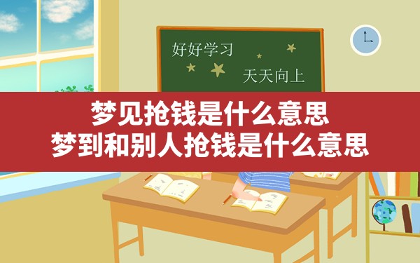 梦见抢钱是什么意思,梦到和别人抢钱是什么意思 - 一测网