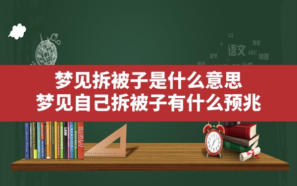 梦见拆被子是什么意思(梦见自己拆被子有什么预兆) - 一测网