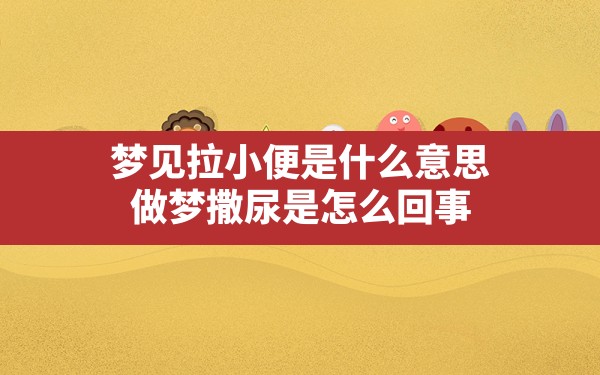 梦见拉小便是什么意思(做梦撒尿是怎么回事) - 一测网