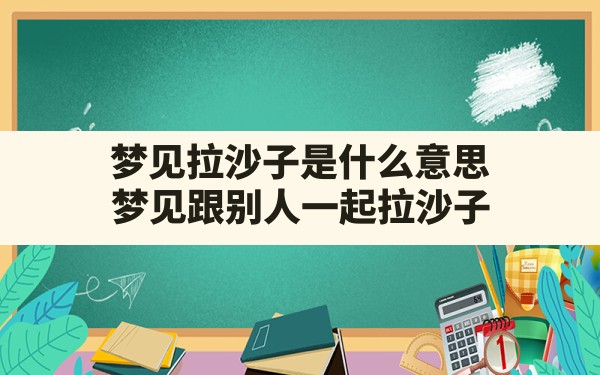 梦见拉沙子是什么意思,梦见跟别人一起拉沙子 - 一测网