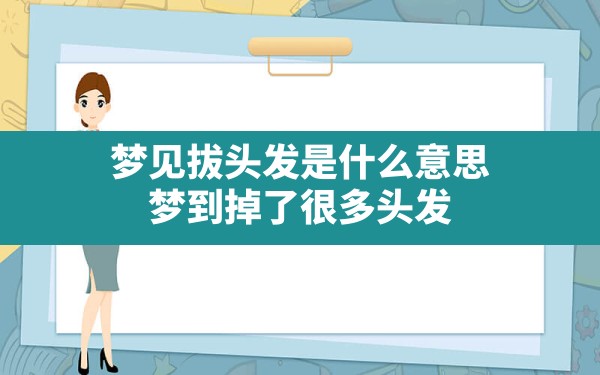 梦见拔头发是什么意思,梦到掉了很多头发 - 一测网