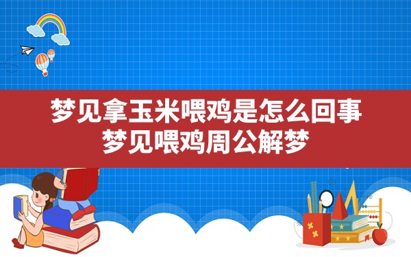 梦见拿玉米喂鸡是怎么回事,梦见喂鸡周公解梦 - 一测网