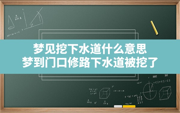 梦见挖下水道什么意思(梦到门口修路下水道被挖了) - 一测网