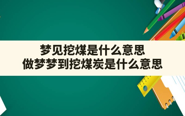 梦见挖煤是什么意思,做梦梦到挖煤炭是什么意思 - 一测网