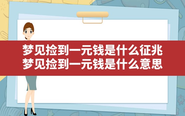 梦见捡到一元钱是什么征兆,梦见捡到一元钱是什么意思 - 一测网