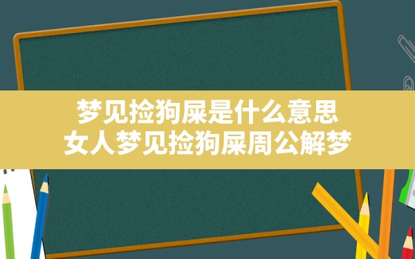 梦见捡狗屎是什么意思(女人梦见捡狗屎周公解梦) - 一测网