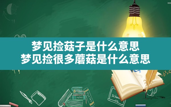 梦见捡菇子是什么意思,梦见捡很多蘑菇是什么意思 - 一测网