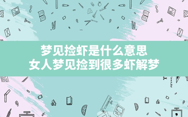 梦见捡虾是什么意思(女人梦见捡到很多虾解梦) - 一测网