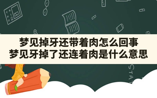 梦见掉牙还带着肉怎么回事,梦见牙掉了还连着肉是什么意思 - 一测网