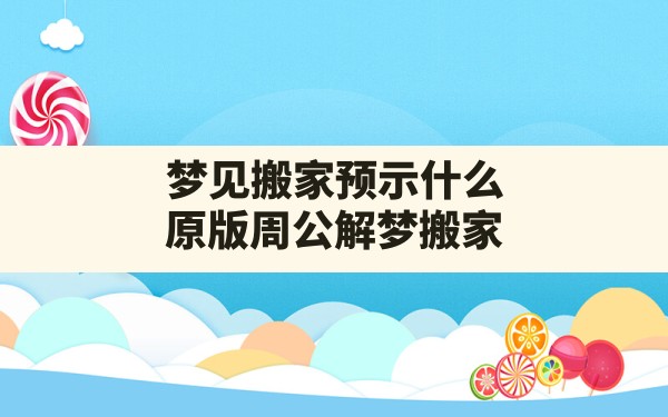 梦见搬家预示什么,原版周公解梦搬家 - 一测网