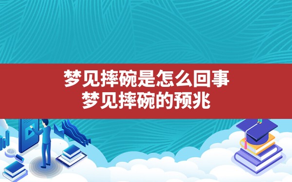 梦见摔碗是怎么回事(梦见摔碗的预兆) - 一测网