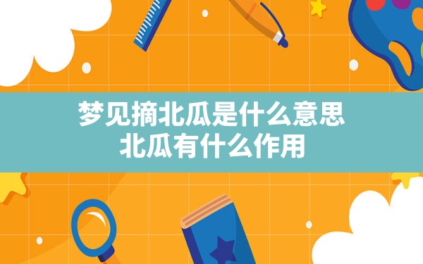 梦见摘北瓜是什么意思,北瓜有什么作用 - 一测网