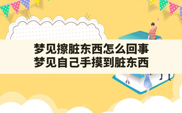 梦见擦脏东西怎么回事(梦见自己手摸到脏东西) - 一测网