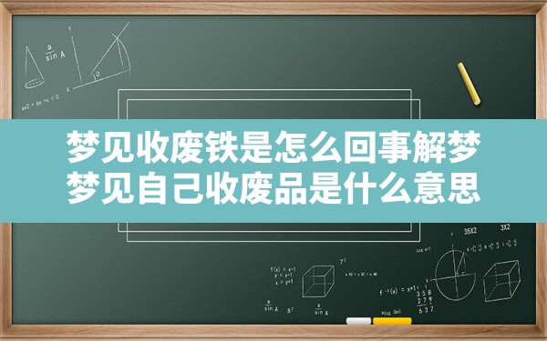 梦见收废铁是怎么回事解梦,梦见自己收废品是什么意思 - 一测网