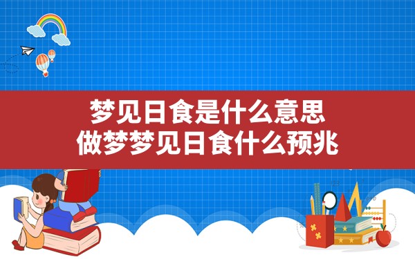 梦见日食是什么意思(做梦梦见日食什么预兆) - 一测网