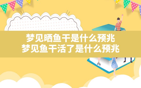 梦见晒鱼干是什么预兆,梦见鱼干活了是什么预兆 - 一测网