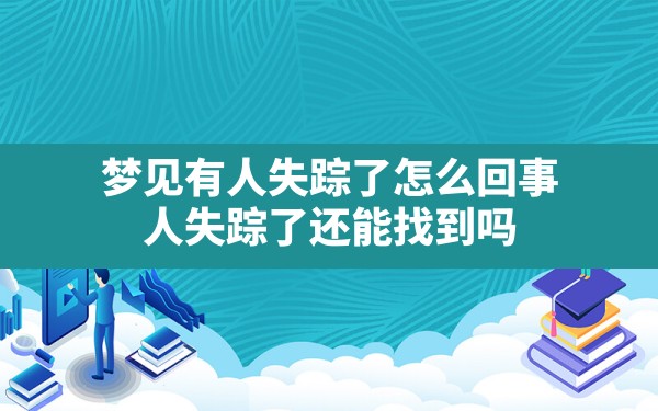 梦见有人失踪了怎么回事,人失踪了还能找到吗 - 一测网