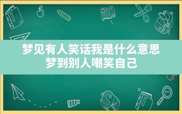 梦见有人笑话我是什么意思(梦到别人嘲笑自己) - 一测网