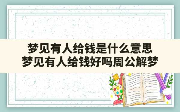 梦见有人给钱是什么意思(梦见有人给钱好吗周公解梦) - 一测网