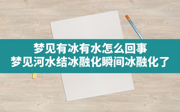 梦见有冰有水怎么回事,梦见河水结冰融化瞬间冰融化了 - 一测网