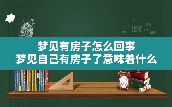 梦见有房子怎么回事,梦见自己有房子了意味着什么 - 一测网