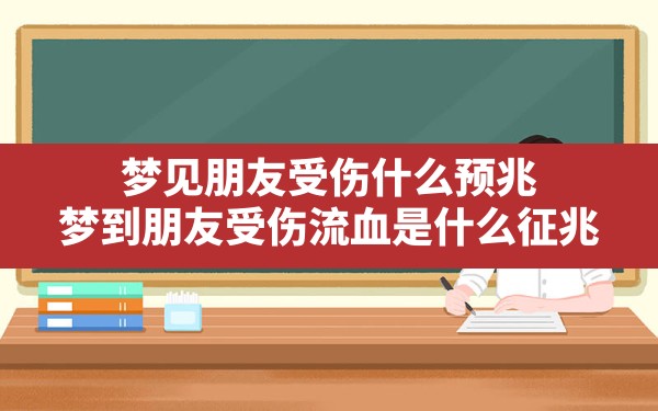 梦见朋友受伤什么预兆,梦到朋友受伤流血是什么征兆 - 一测网