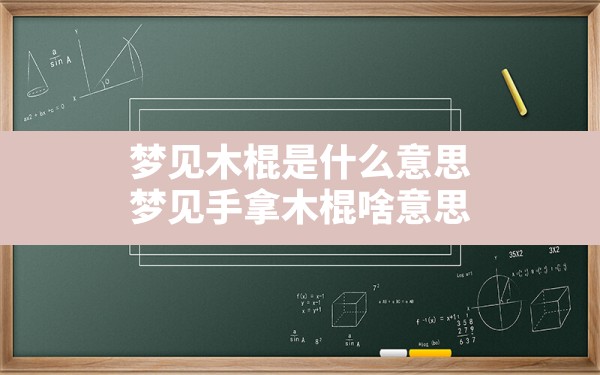 梦见木棍是什么意思,梦见手拿木棍啥意思 - 一测网