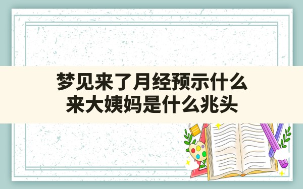 梦见来了月经预示什么(来大姨妈是什么兆头) - 一测网