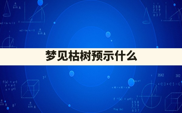 梦见枯树预示什么 - 一测网