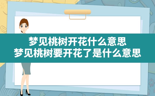 梦见桃树开花什么意思(梦见桃树要开花了是什么意思) - 一测网