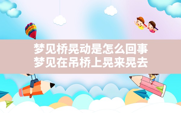 梦见桥晃动是怎么回事,梦见在吊桥上晃来晃去 - 一测网