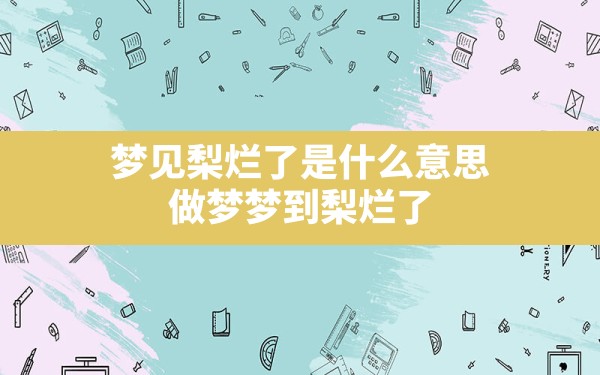 梦见梨烂了是什么意思(做梦梦到梨烂了) - 一测网