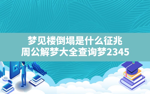 梦见楼倒塌是什么征兆,周公解梦大全查询梦2345 - 一测网