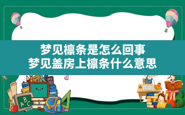 梦见檩条是怎么回事(梦见盖房上檩条什么意思) - 一测网