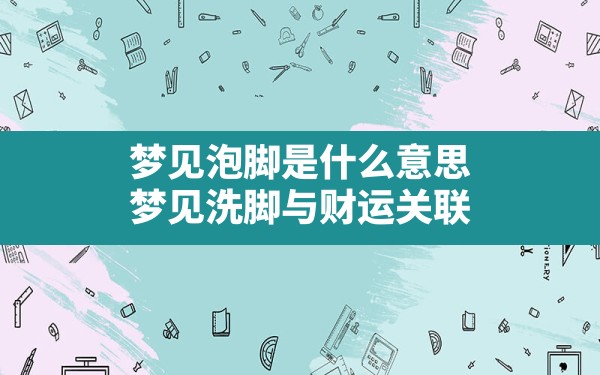 梦见泡脚是什么意思,梦见洗脚与财运关联 - 一测网