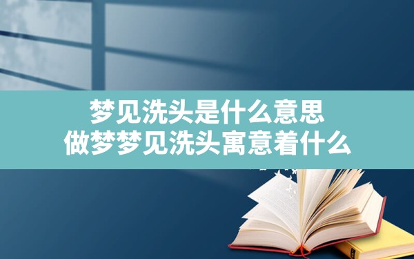 梦见洗头是什么意思,做梦梦见洗头寓意着什么 - 一测网