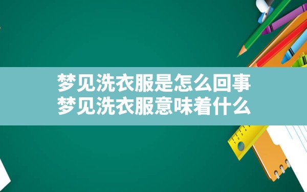 梦见洗衣服是怎么回事,梦见洗衣服意味着什么 - 一测网